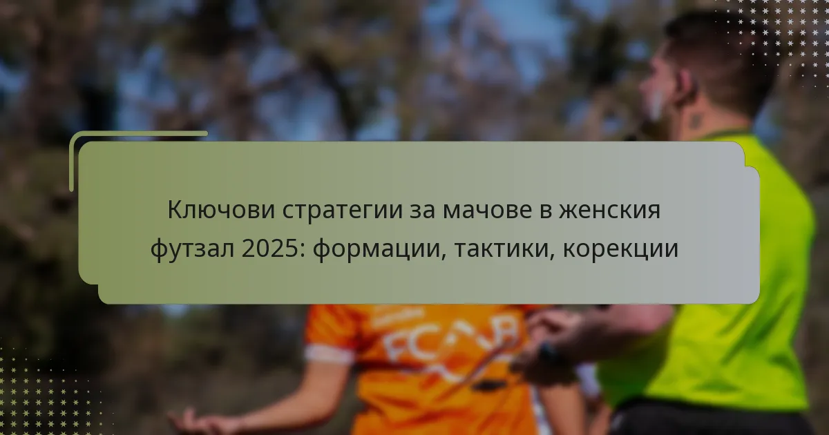 Ключови стратегии за мачове в женския футзал 2025: формации, тактики, корекции