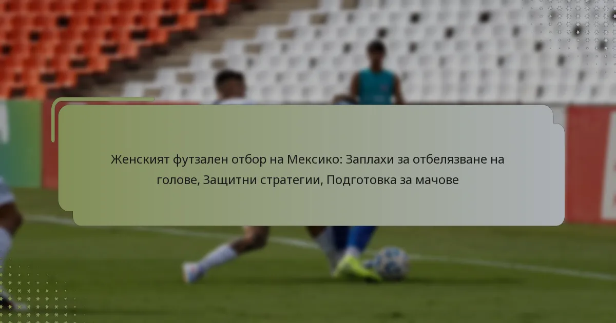 Женският футзален отбор на Мексико: Заплахи за отбелязване на голове, Защитни стратегии, Подготовка за мачове