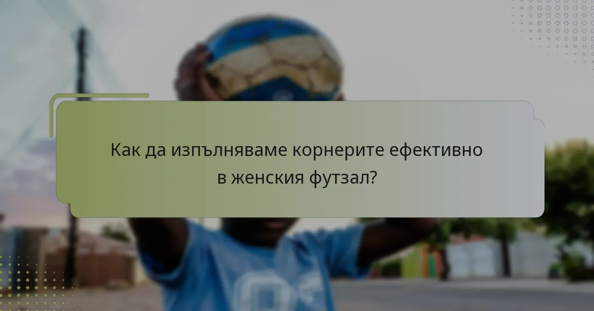 Как да изпълняваме корнерите ефективно в женския футзал?