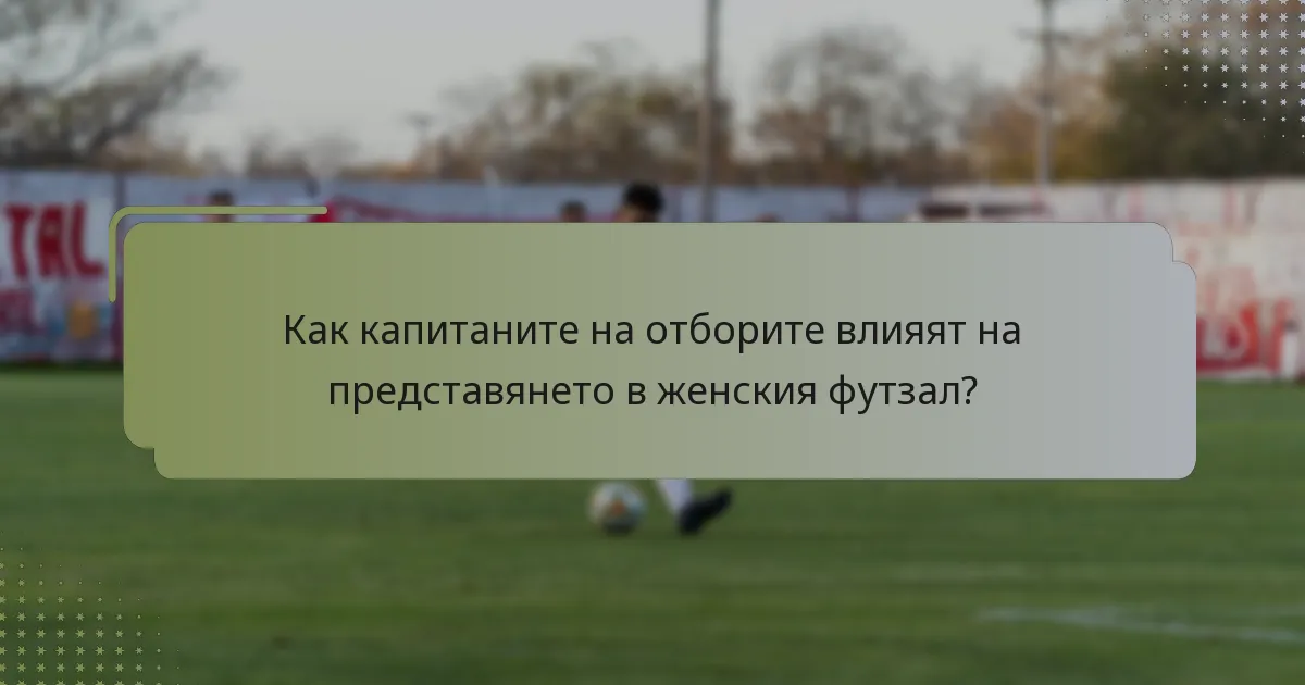 Как капитаните на отборите влияят на представянето в женския футзал?