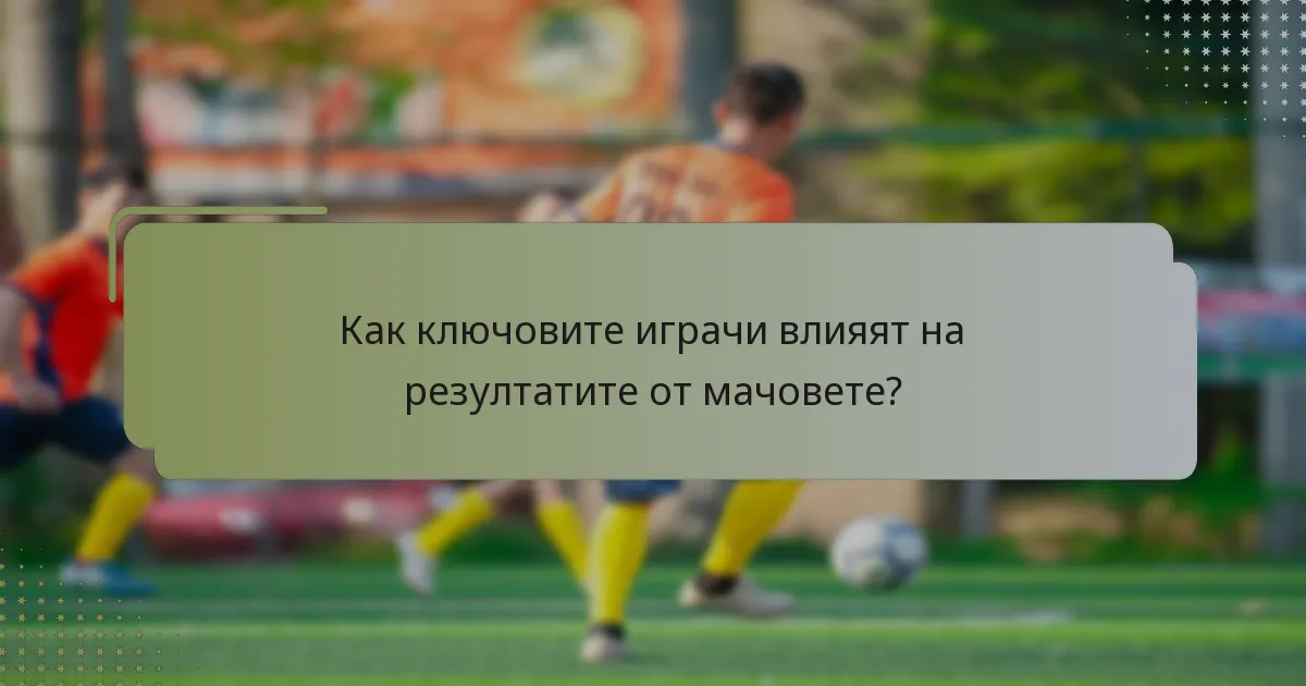 Как ключовите играчи влияят на резултатите от мачовете?