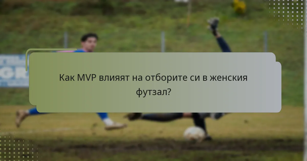Как MVP влияят на отборите си в женския футзал?