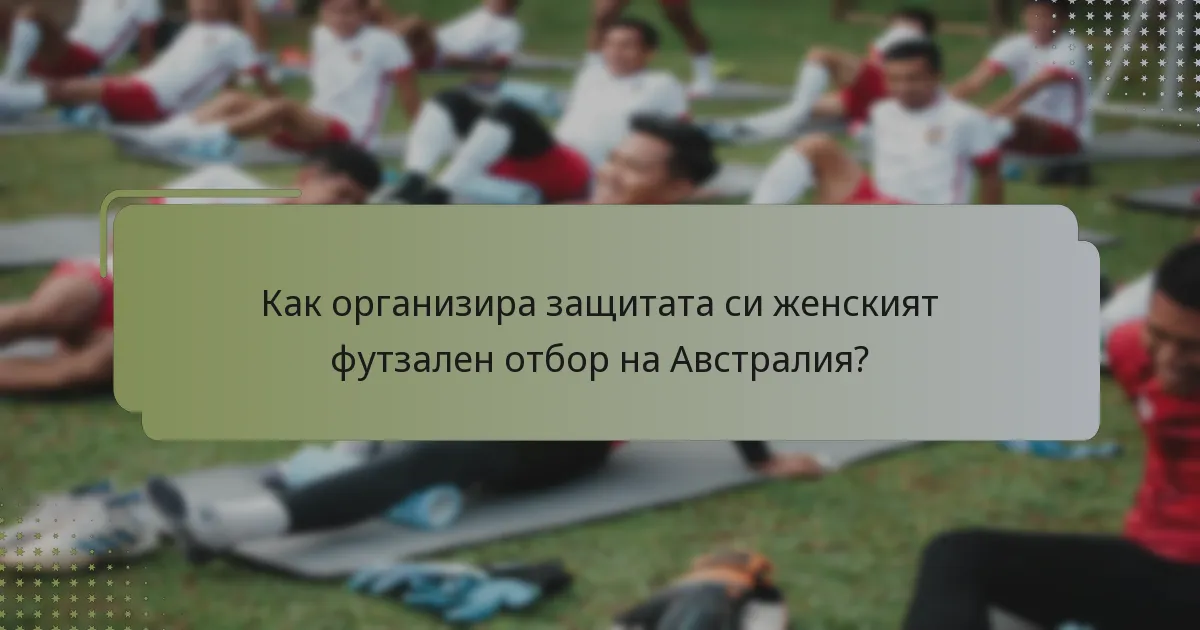 Как организира защитата си женският футзален отбор на Австралия?