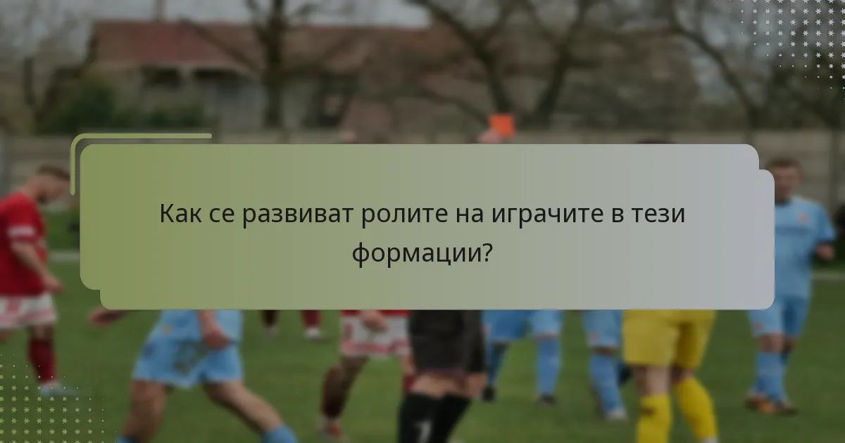 Как се развиват ролите на играчите в тези формации?