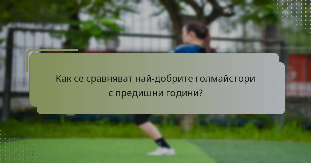 Как се сравняват най-добрите голмайстори с предишни години?