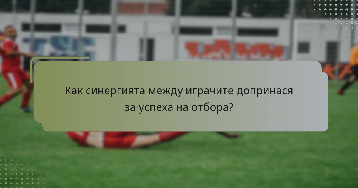Как синергията между играчите допринася за успеха на отбора?