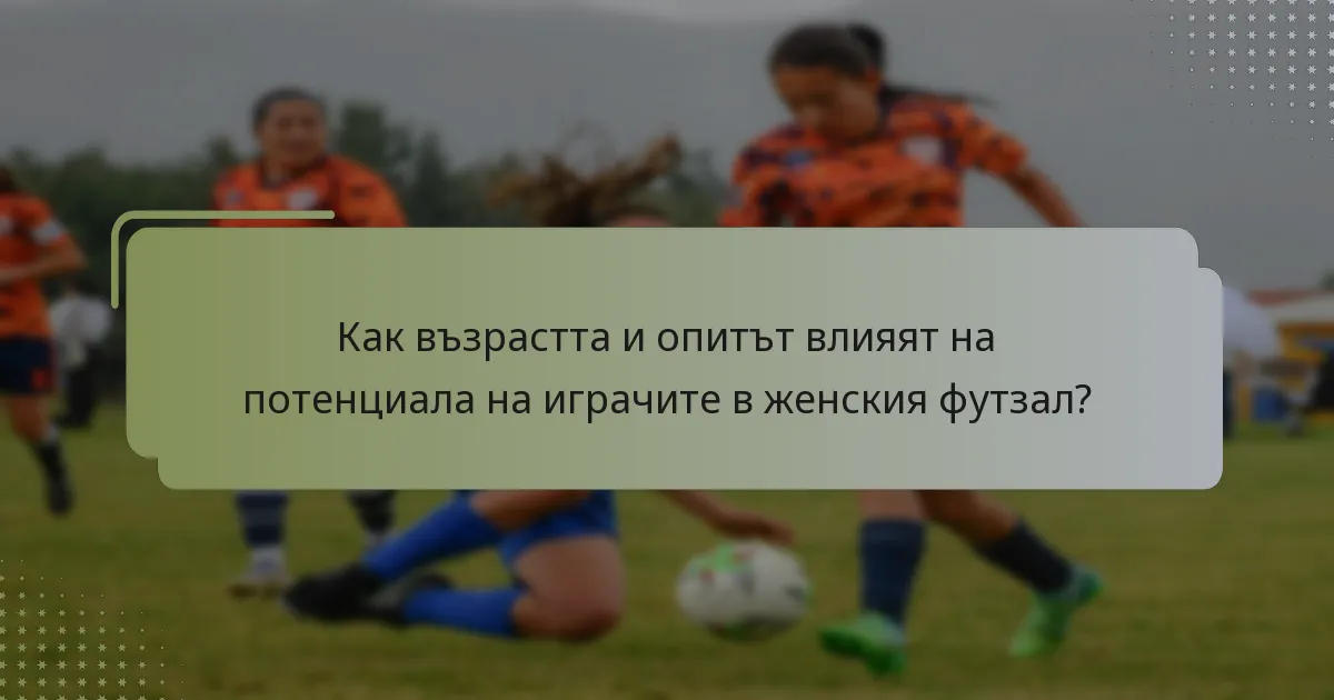 Как възрастта и опитът влияят на потенциала на играчите в женския футзал?