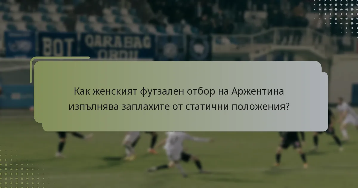 Как женският футзален отбор на Аржентина изпълнява заплахите от статични положения?