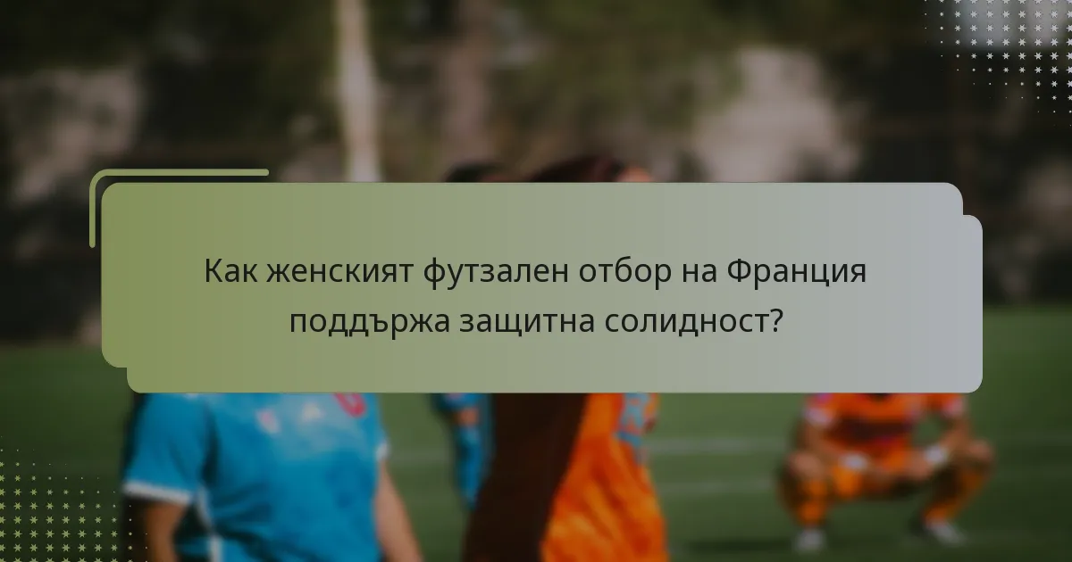 Как женският футзален отбор на Франция поддържа защитна солидност?