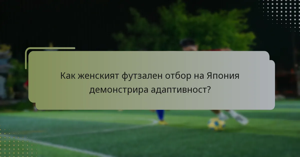 Как женският футзален отбор на Япония демонстрира адаптивност?