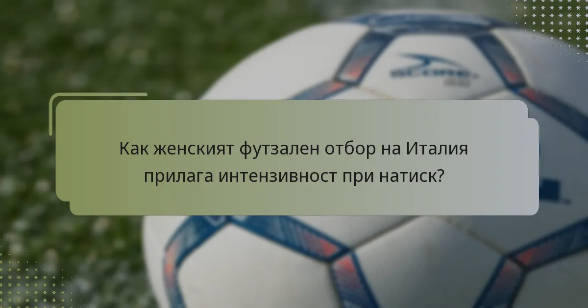 Как женският футзален отбор на Италия прилага интензивност при натиск?