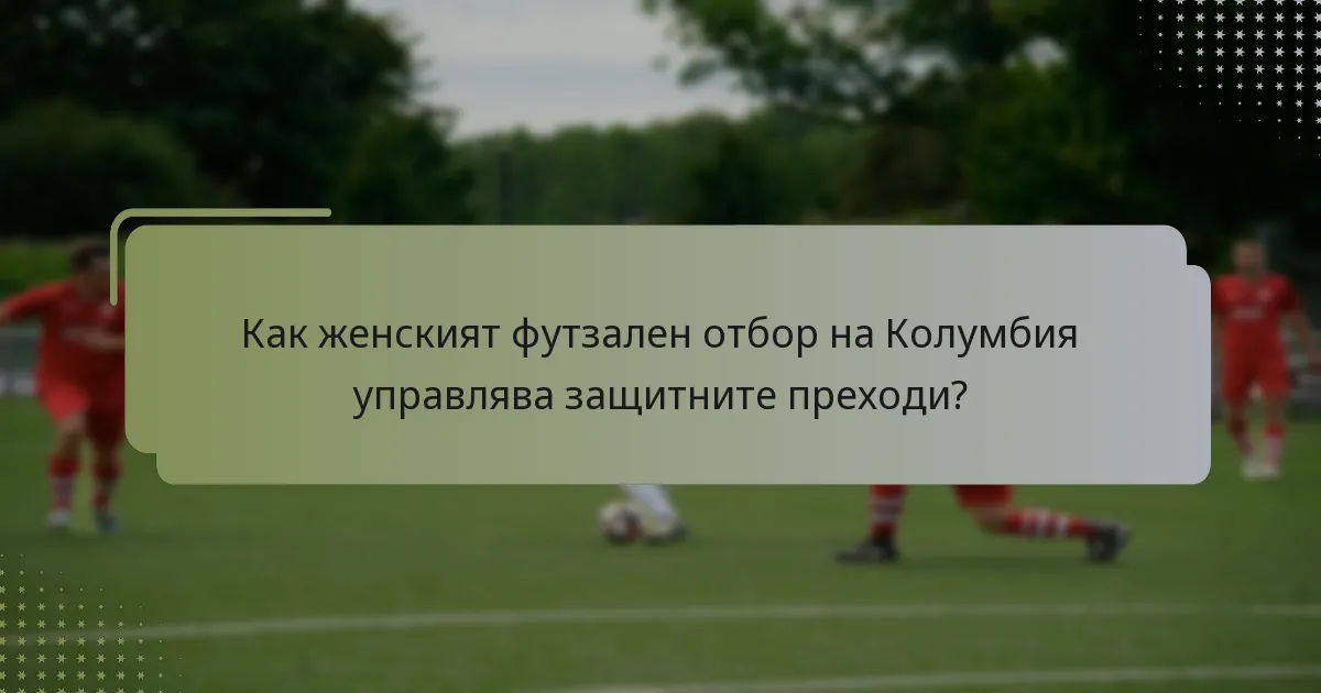 Как женският футзален отбор на Колумбия управлява защитните преходи?