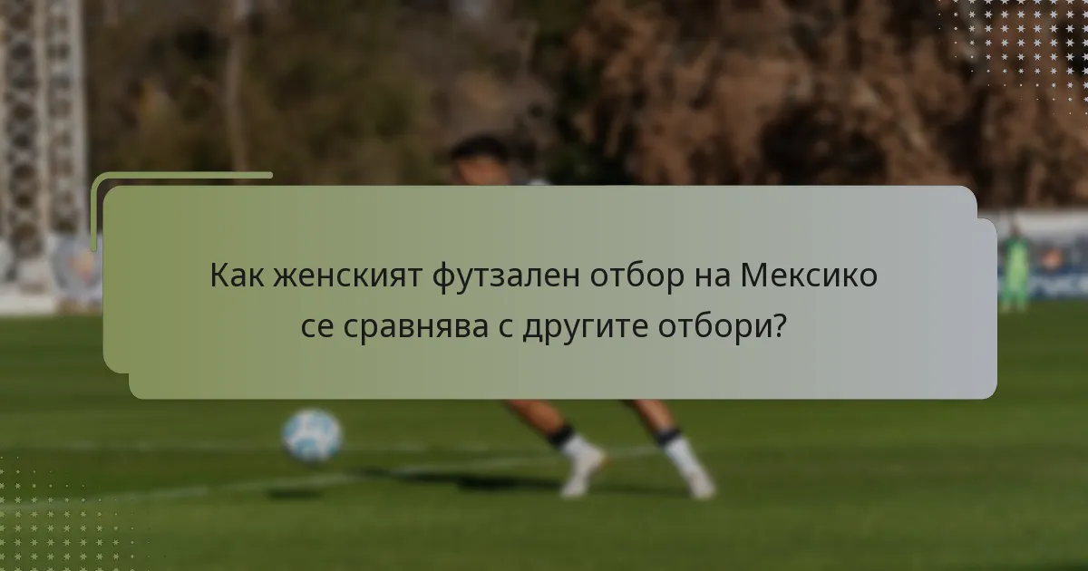Как женският футзален отбор на Мексико се сравнява с другите отбори?