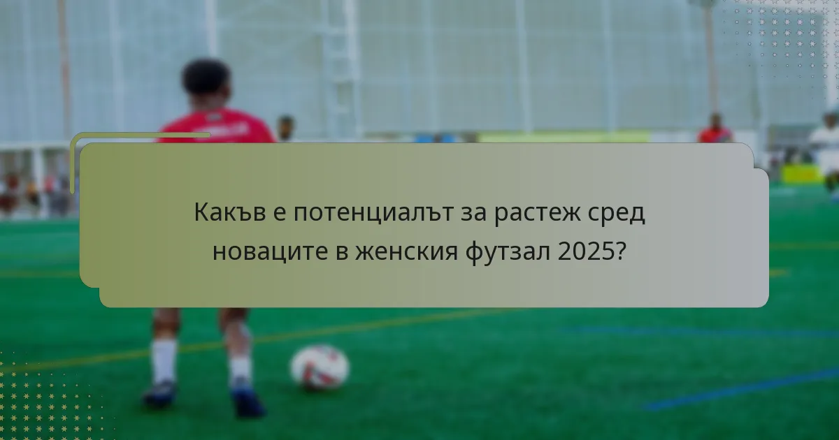 Какъв е потенциалът за растеж сред новаците в женския футзал 2025?