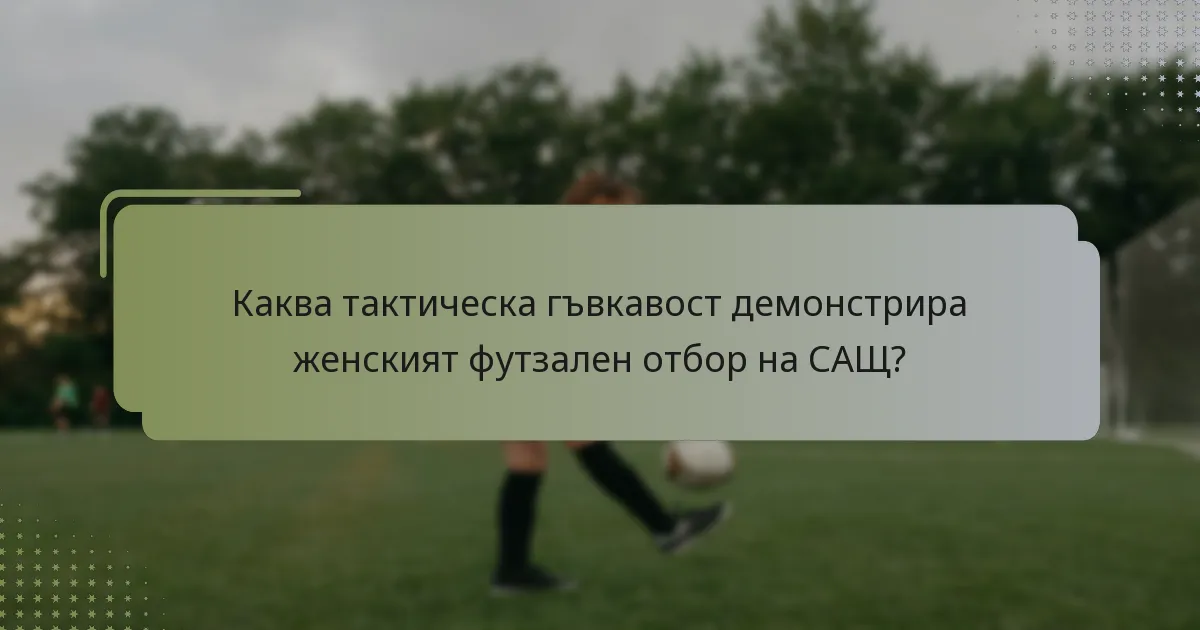 Каква тактическа гъвкавост демонстрира женският футзален отбор на САЩ?