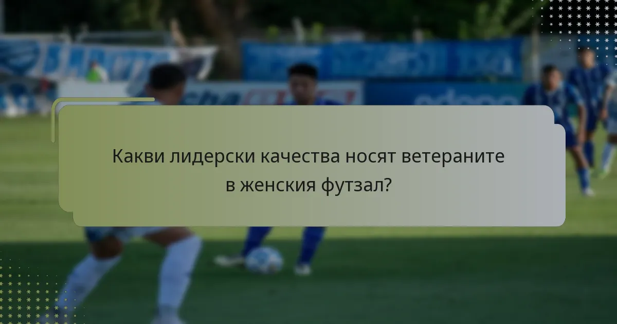 Какви лидерски качества носят ветераните в женския футзал?