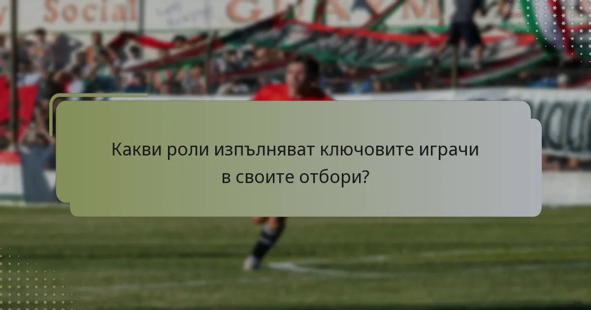 Какви роли изпълняват ключовите играчи в своите отбори?