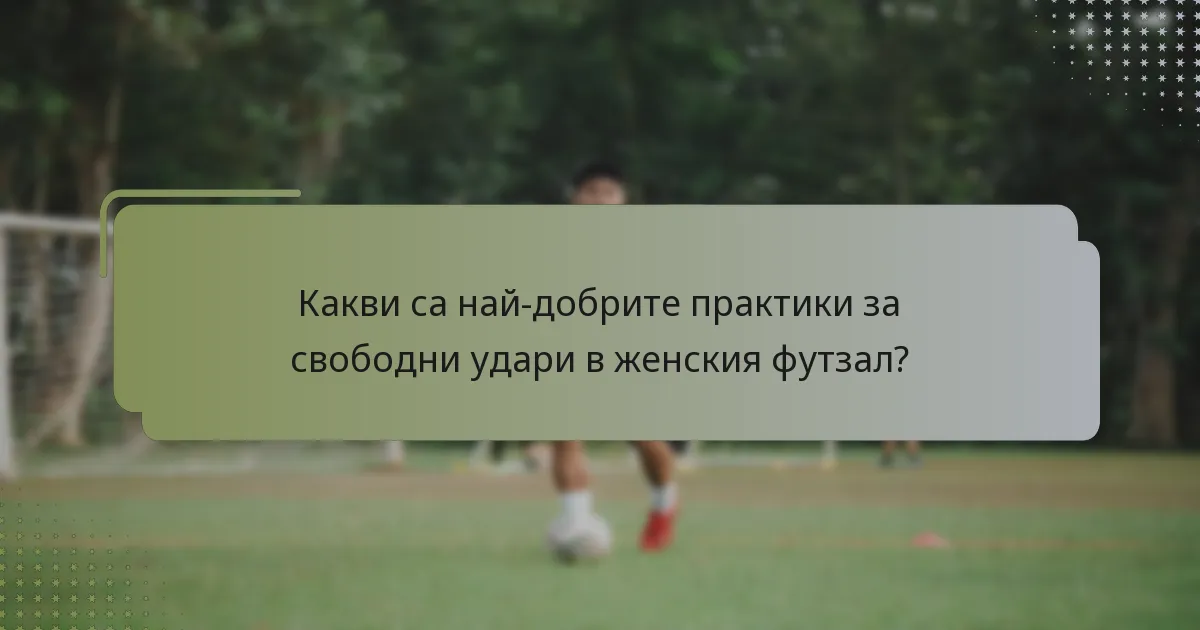Какви са най-добрите практики за свободни удари в женския футзал?