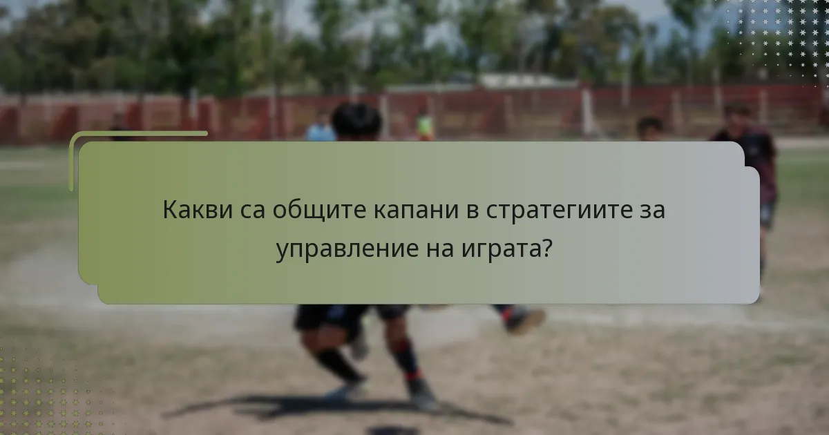 Какви са общите капани в стратегиите за управление на играта?