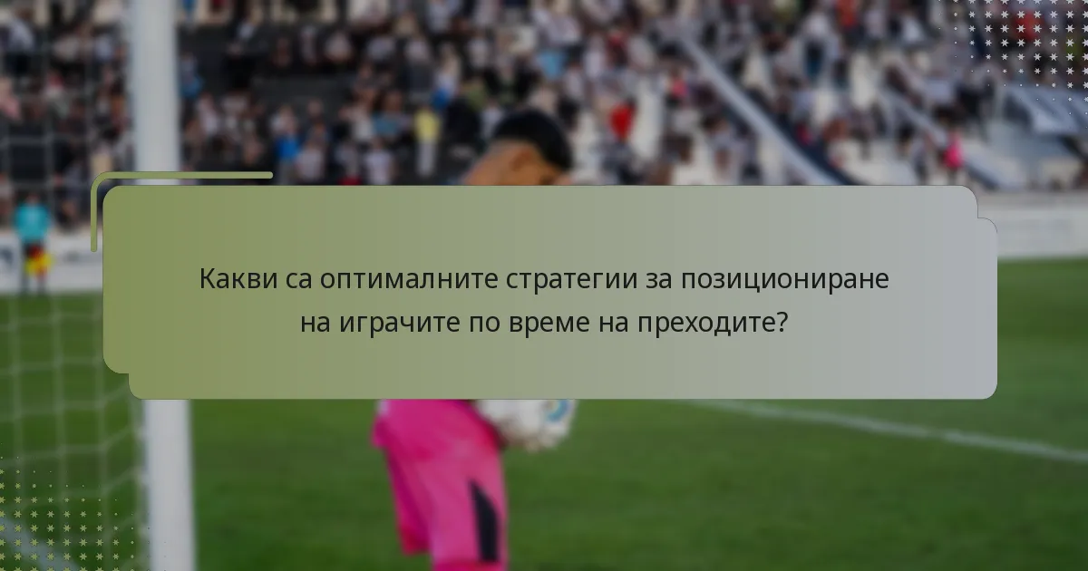 Какви са оптималните стратегии за позициониране на играчите по време на преходите?