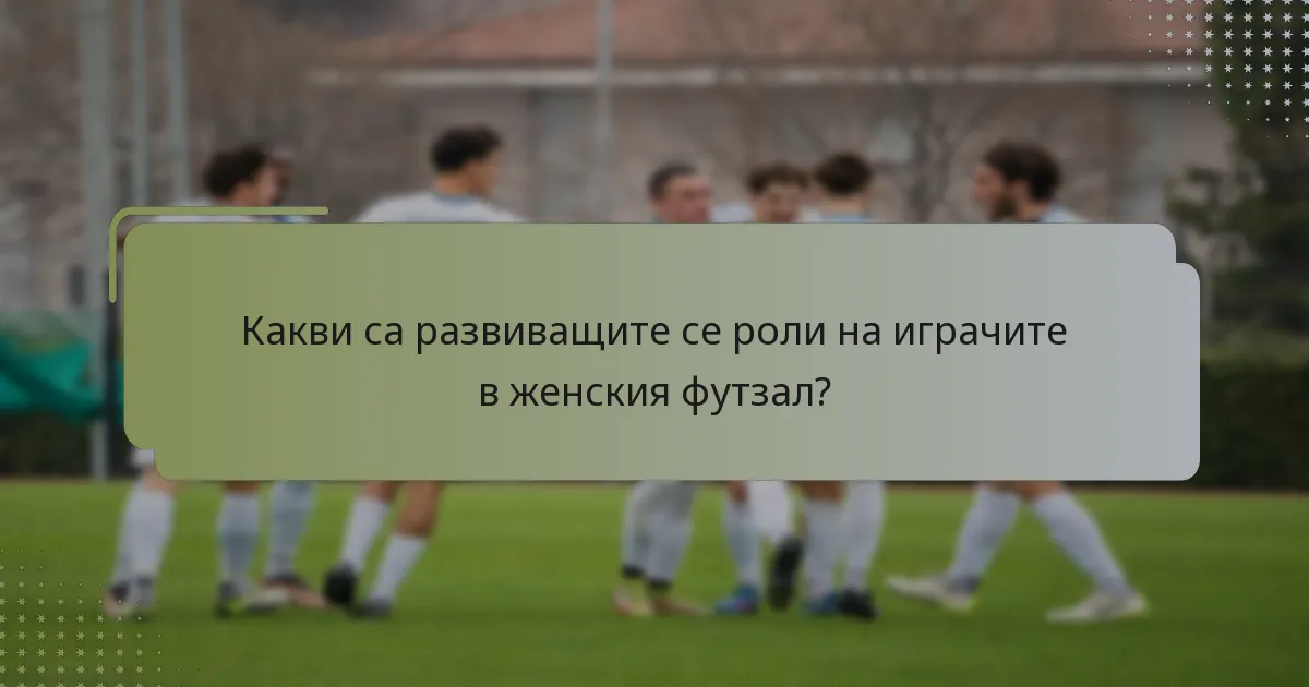 Какви са развиващите се роли на играчите в женския футзал?