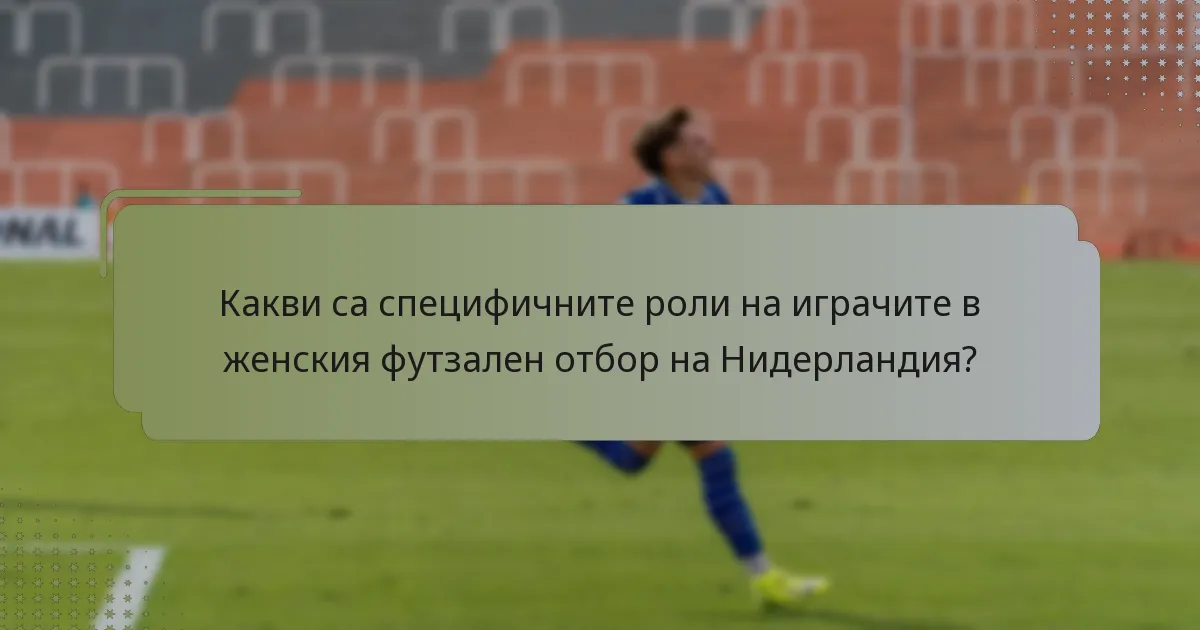 Какви са специфичните роли на играчите в женския футзален отбор на Нидерландия?