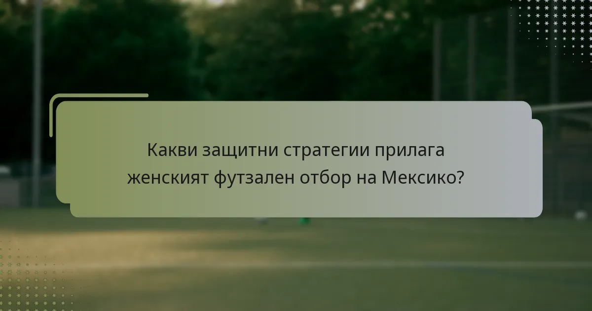 Какви защитни стратегии прилага женският футзален отбор на Мексико?