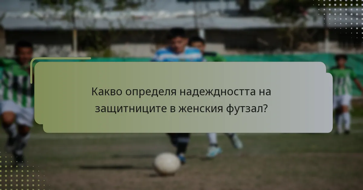 Какво определя надеждността на защитниците в женския футзал?