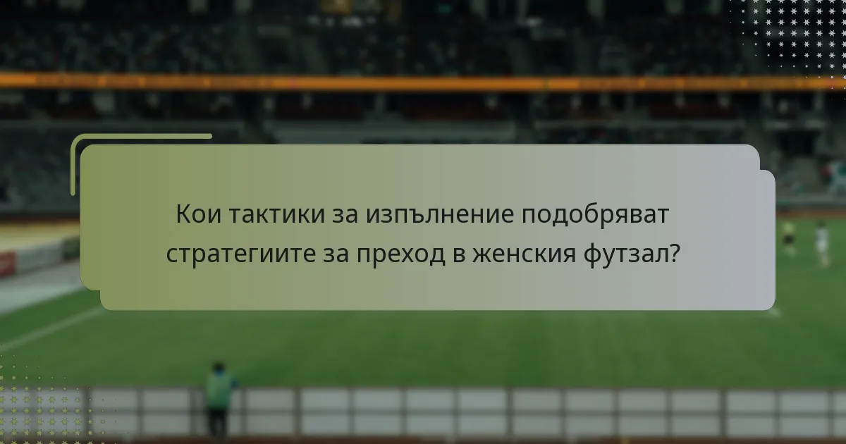Кои тактики за изпълнение подобряват стратегиите за преход в женския футзал?